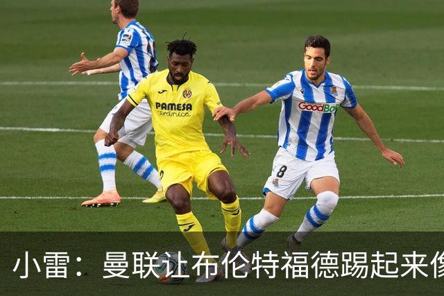 小雷：曼联让布伦特福德踢起来像皇马