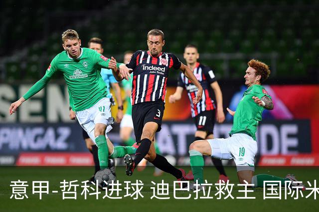 意甲-哲科进球 迪巴拉救主 国际米兰1-1战平尤文
