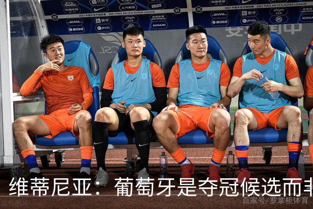 维蒂尼亚：葡萄牙是夺冠候选而非热门 C罗以他的方式奉献自己