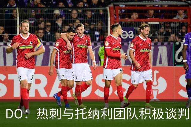 DO：热刺与托纳利团队积极谈判，目前交易推进比阿森纳曼城更深入